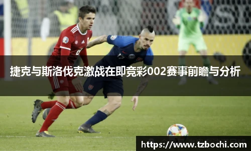 捷克与斯洛伐克激战在即竞彩002赛事前瞻与分析