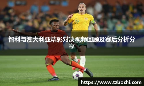 KS体育智利与澳大利亚精彩对决视频回顾及赛后分析分享