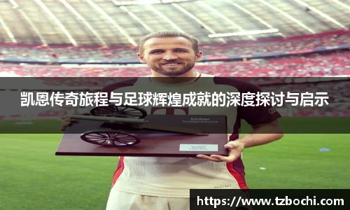 凯恩传奇旅程与足球辉煌成就的深度探讨与启示