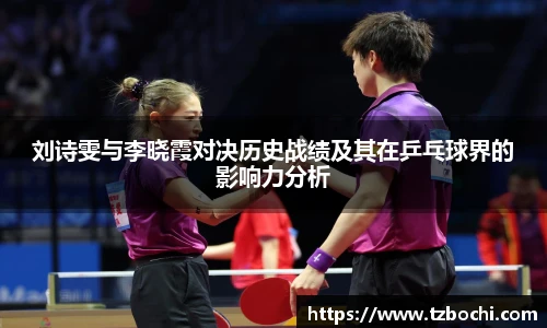 刘诗雯与李晓霞对决历史战绩及其在乒乓球界的影响力分析