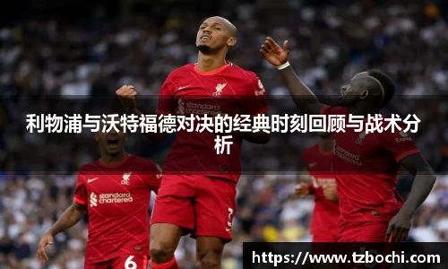 利物浦与沃特福德对决的经典时刻回顾与战术分析